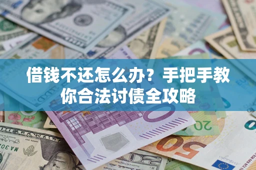 武汉借钱不还怎么办？手把手教你合法讨债全攻略