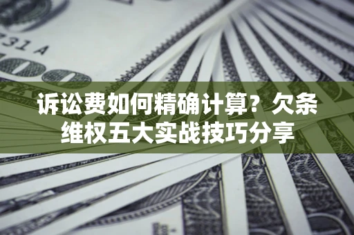 武汉诉讼费如何精确计算？欠条维权五大实战技巧分享
