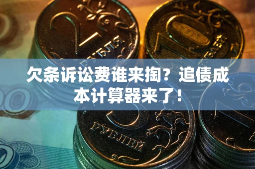 武汉欠条诉讼费谁来掏？追债成本计算器来了！