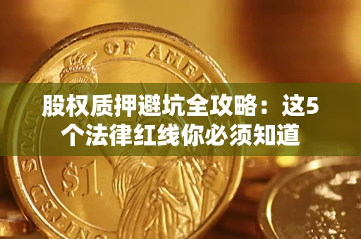 武汉股权质押避坑全攻略：这5个法律红线你必须知道