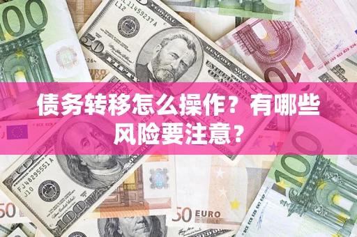 武汉债务转移怎么操作？有哪些风险要注意？