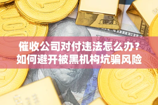 武汉催收公司对付违法怎么办？如何避开被黑机构坑骗风险