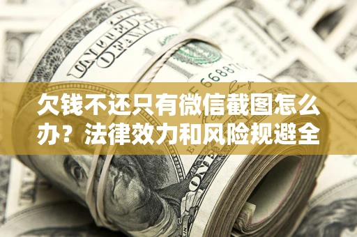 武汉欠钱不还只有微信截图怎么办？法律效力和风险规避全解析