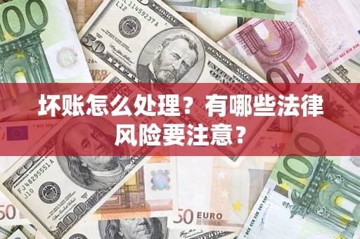 武汉坏账怎么处理？有哪些法律风险要注意？