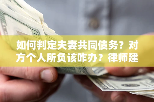 武汉如何判定夫妻共同债务？对方个人所负该咋办？律师建议