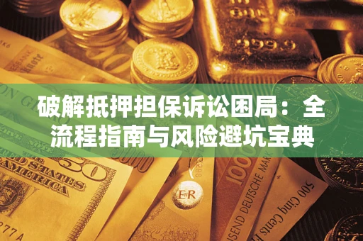 武汉破解抵押担保诉讼困局:全流程指南与风险避坑宝典 武汉破解抵押担保诉讼困局:全流程指南与风险避坑宝典