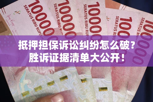 武汉抵押担保诉讼纠纷怎么破？胜诉证据清单大公开！