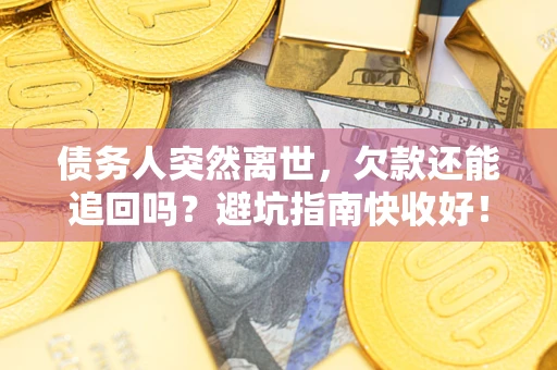 武汉债务人突然离世，欠款还能追回吗？避坑指南快收好！