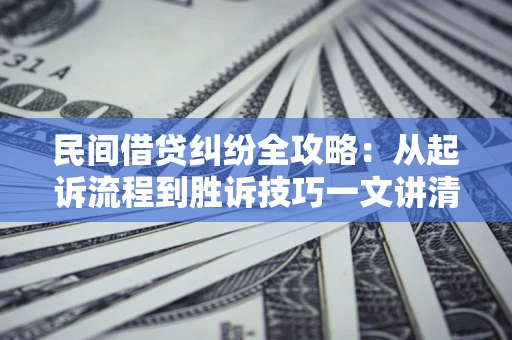 武汉民间借贷纠纷全攻略：从起诉流程到胜诉技巧一文讲清