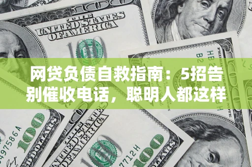 武汉网贷负债自救指南：5招告别催收电话，聪明人都这样做