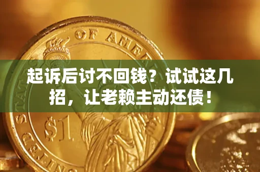 武汉起诉后讨不回钱？试试这几招，让老赖主动还债！