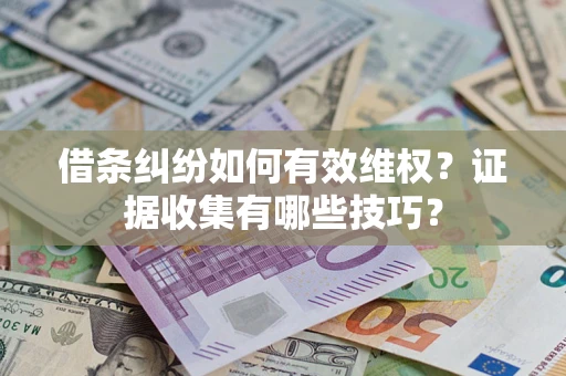 武汉借条纠纷如何有效维权？证据收集有哪些技巧？