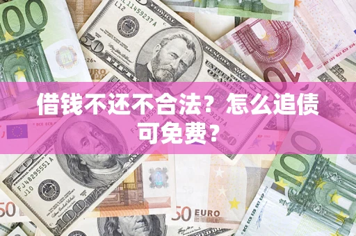 武汉借钱不还不合法？怎么追债可免费？