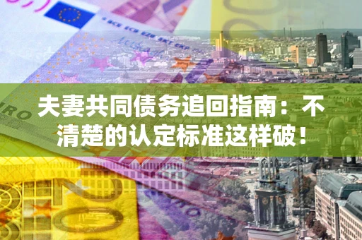 武汉夫妻共同债务追回指南：不清楚的认定标准这样破！