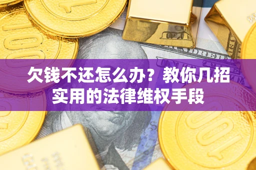 武汉欠钱不还怎么办？教你几招实用的法律维权手段