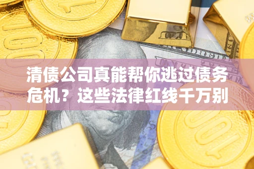 武汉清债公司真能帮你逃过债务危机？这些法律红线千万别踩