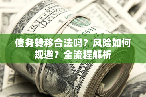 武汉债务转移合法吗？风险如何规避？全流程解析