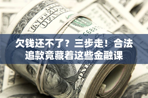 武汉欠钱还不了？三步走！合法追款竟藏着这些金融课