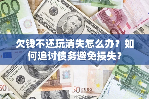 武汉欠钱不还玩消失怎么办？如何追讨债务避免损失？