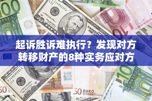 武汉起诉胜诉难执行？发现对方转移财产的8种实务应对方案