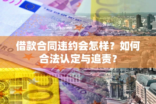 武汉借款合同违约会怎样？如何合法认定与追责？