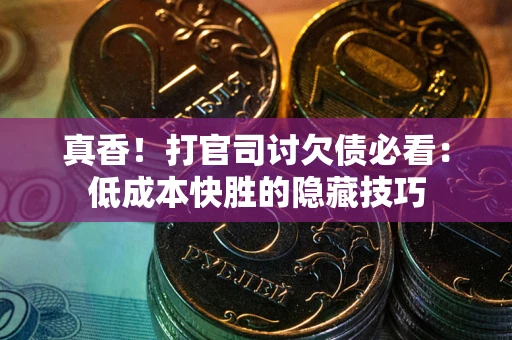 武汉真香！打官司讨欠债必看：低成本快胜的隐藏技巧