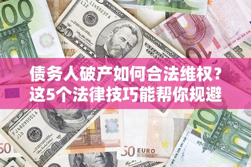 武汉债务人破产如何合法维权？这5个法律技巧能帮你规避风险