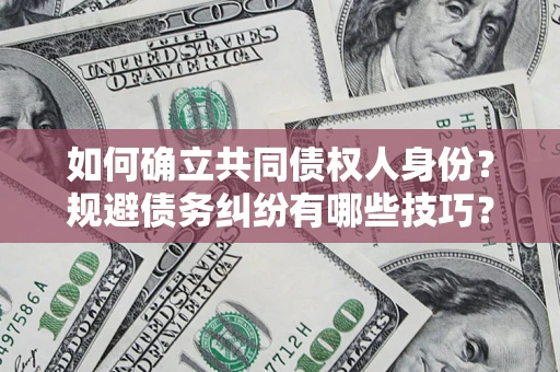 武汉如何确立共同债权人身份？规避债务纠纷有哪些技巧？