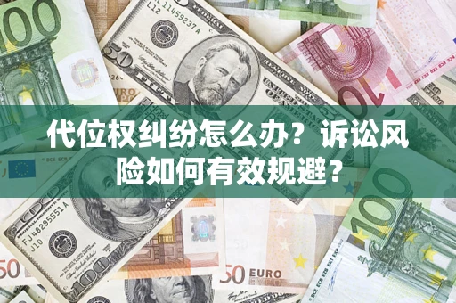 武汉代位权纠纷怎么办？诉讼风险如何有效规避？