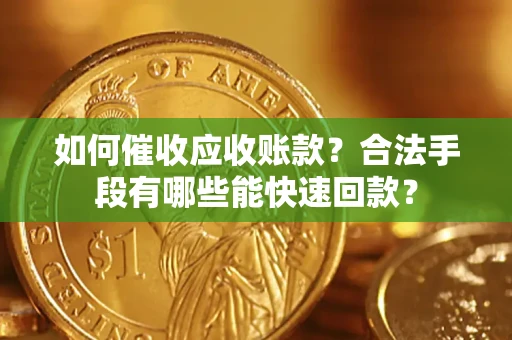武汉如何催收应收账款？合法手段有哪些能快速回款？