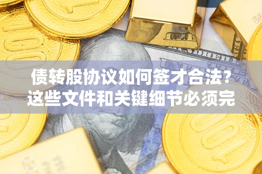 武汉债转股协议如何签才合法？这些文件和关键细节必须完整