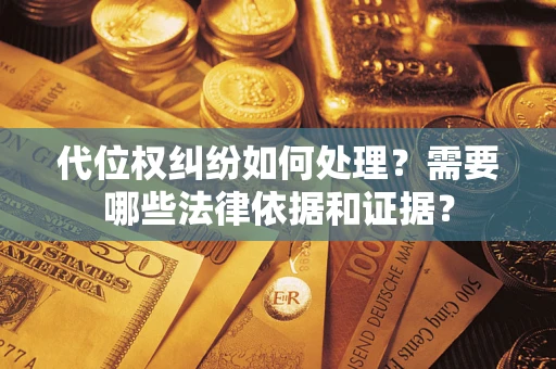 武汉代位权纠纷如何处理？需要哪些法律依据和证据？