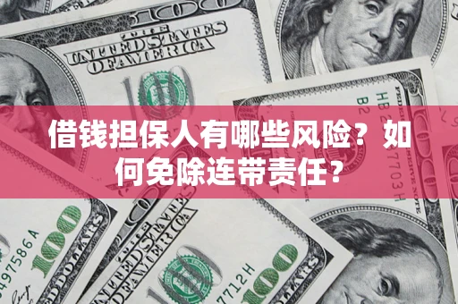 武汉借钱担保人有哪些风险？如何免除连带责任？