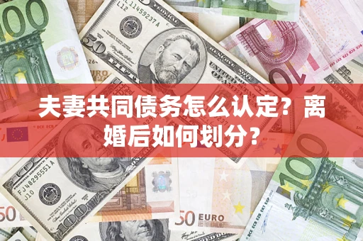 武汉夫妻共同债务怎么认定？离婚后如何划分？
