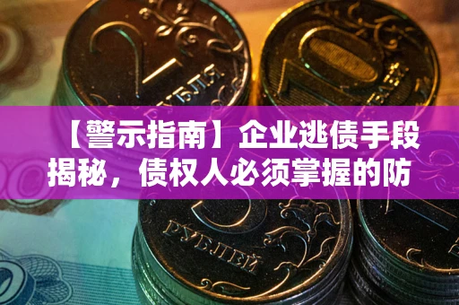 武汉【警示指南】企业逃债手段揭秘，债权人必须掌握的防坑宝典