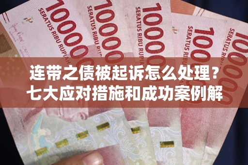 武汉连带之债被起诉怎么处理？七大应对措施和成功案例解析