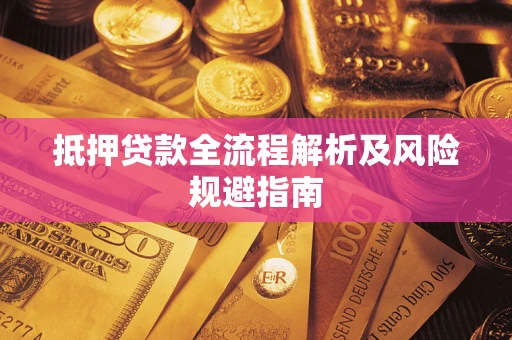 武汉抵押贷款全流程解析及风险规避指南