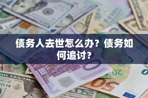 武汉债务人去世怎么办？债务如何追讨？