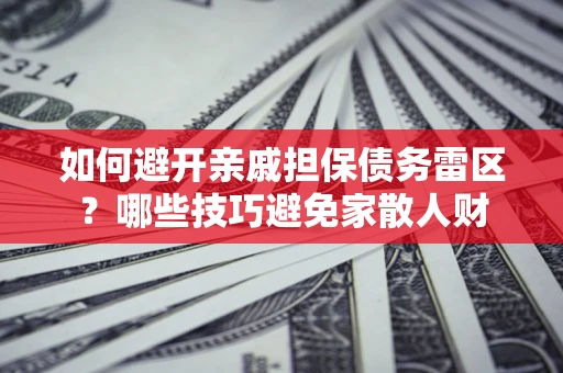 武汉如何避开亲戚担保债务雷区？哪些技巧避免家散人财