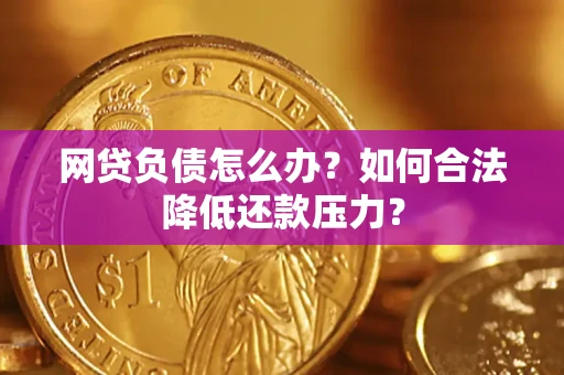 武汉网贷负债怎么办？如何合法降低还款压力？