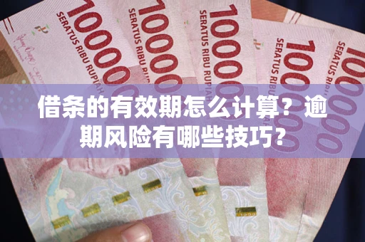 武汉借条的有效期怎么计算？逾期风险有哪些技巧？