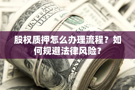 武汉股权质押怎么办理流程？如何规避法律风险？