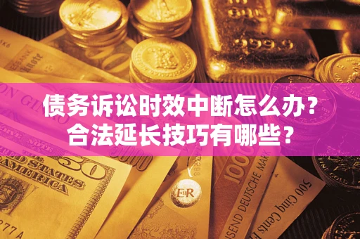 武汉债务诉讼时效中断怎么办？合法延长技巧有哪些？
