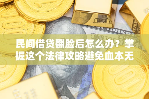 武汉民间借贷翻脸后怎么办？掌握这个法律攻略避免血本无归