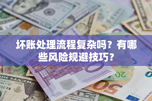 武汉坏账处理流程复杂吗？有哪些风险规避技巧？