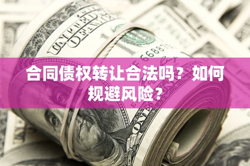 武汉合同债权转让合法吗?如何规避风险? 武汉合同债权转让合法吗?如何规避风险?