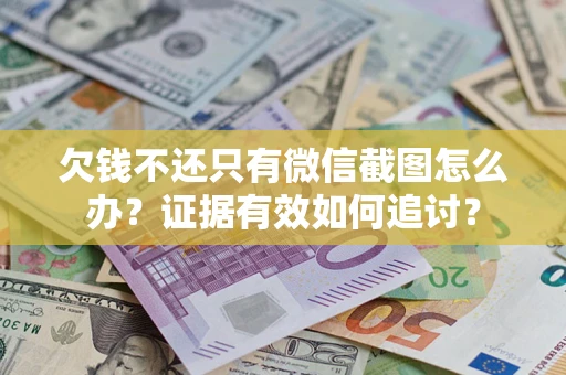 武汉欠钱不还只有微信截图怎么办？证据有效如何追讨？