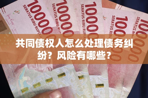 武汉共同债权人怎么处理债务纠纷？风险有哪些？