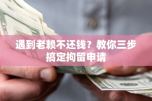 武汉遇到老赖不还钱？教你三步搞定拘留申请
