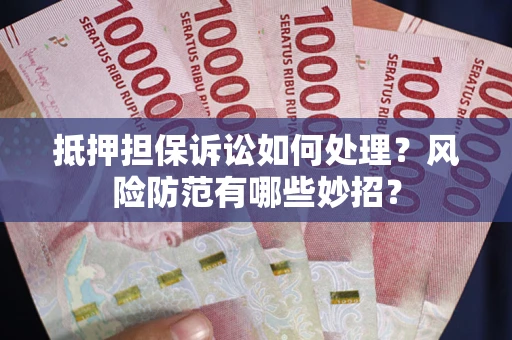 武汉抵押担保诉讼如何处理？风险防范有哪些妙招？